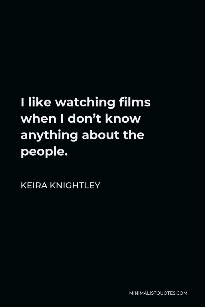 Keira Knightley Quote - I like watching films when I don’t know anything about the people.