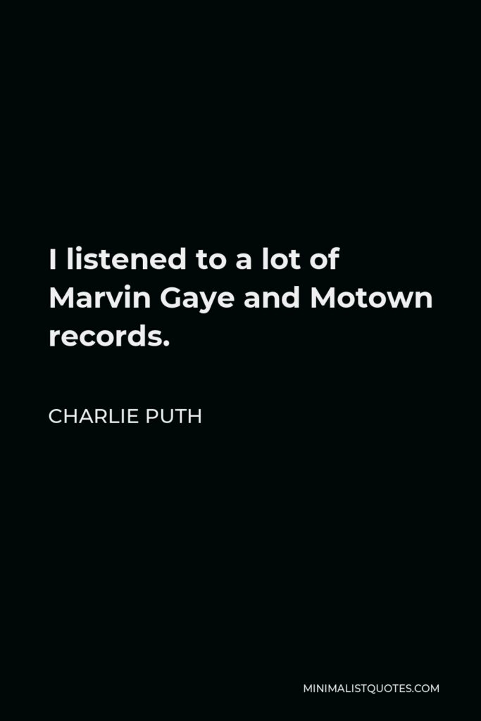 Charlie Puth Quote - I listened to a lot of Marvin Gaye and Motown records.
