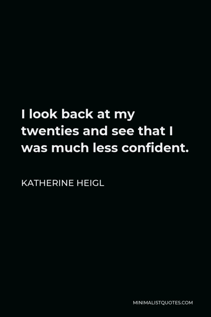 Katherine Heigl Quote - I look back at my twenties and see that I was much less confident.