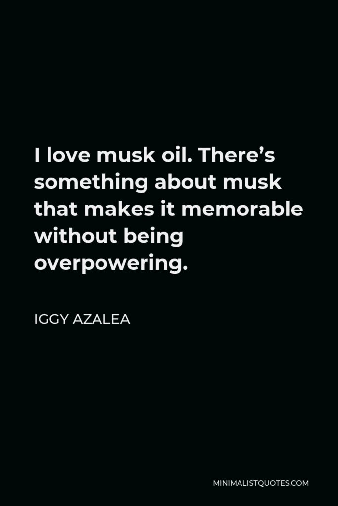 Iggy Azalea Quote - I love musk oil. There’s something about musk that makes it memorable without being overpowering.