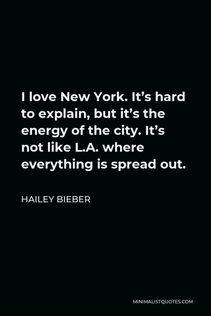 Hailey Bieber Quote - I love New York. It’s hard to explain, but it’s the energy of the city. It’s not like L.A. where everything is spread out.