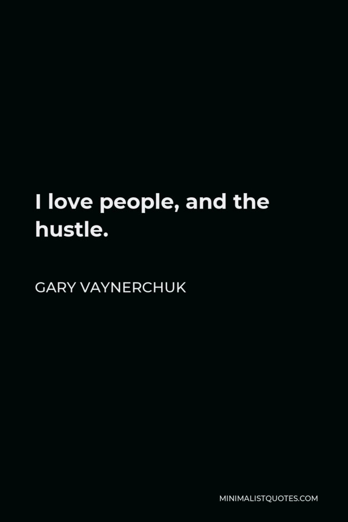 Gary Vaynerchuk Quote - I love people, and the hustle.