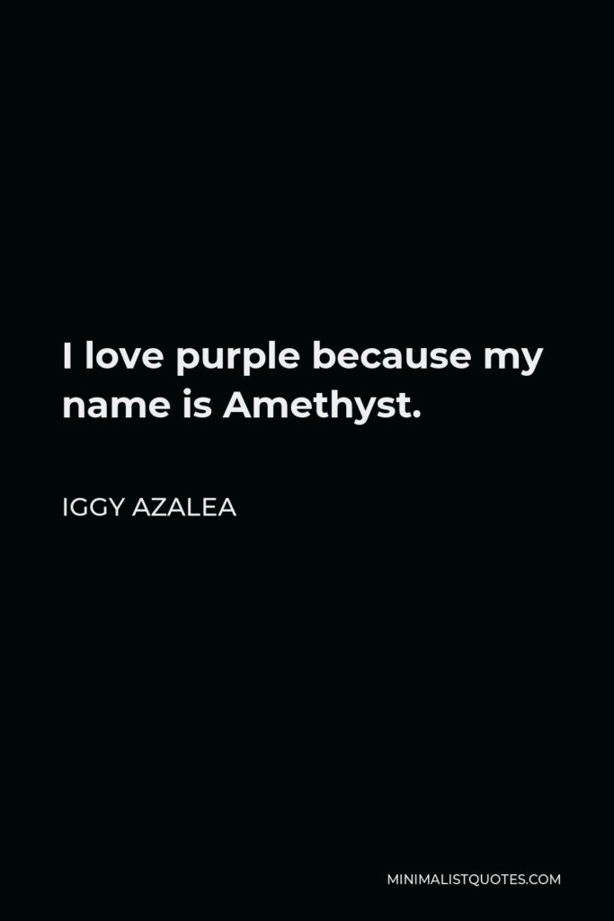 Iggy Azalea Quote - I love purple because my name is Amethyst.