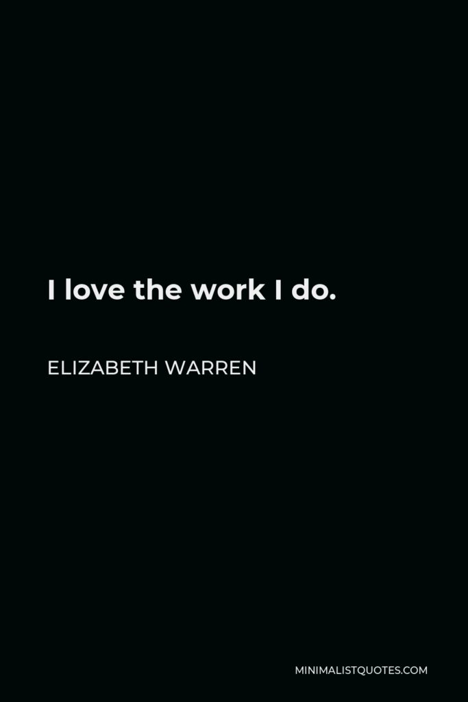 Elizabeth Warren Quote - I love the work I do.