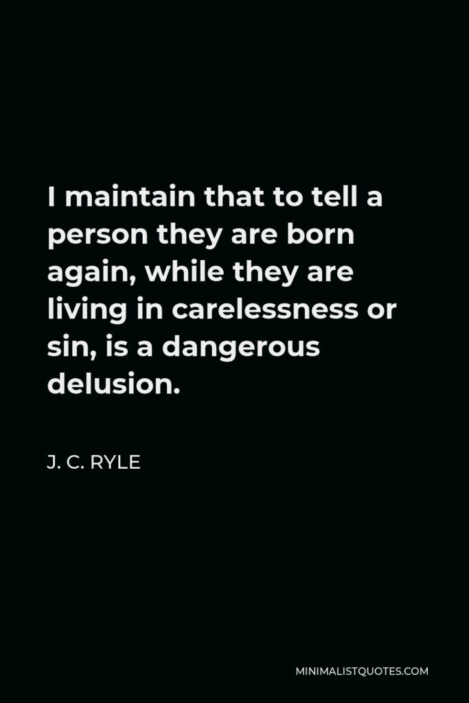 J. C. Ryle Quote - I maintain that to tell a person they are born again, while they are living in carelessness or sin, is a dangerous delusion.