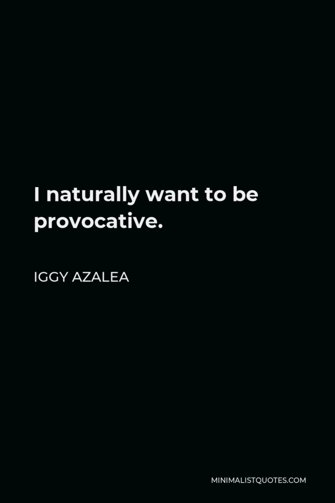 Iggy Azalea Quote - I naturally want to be provocative.