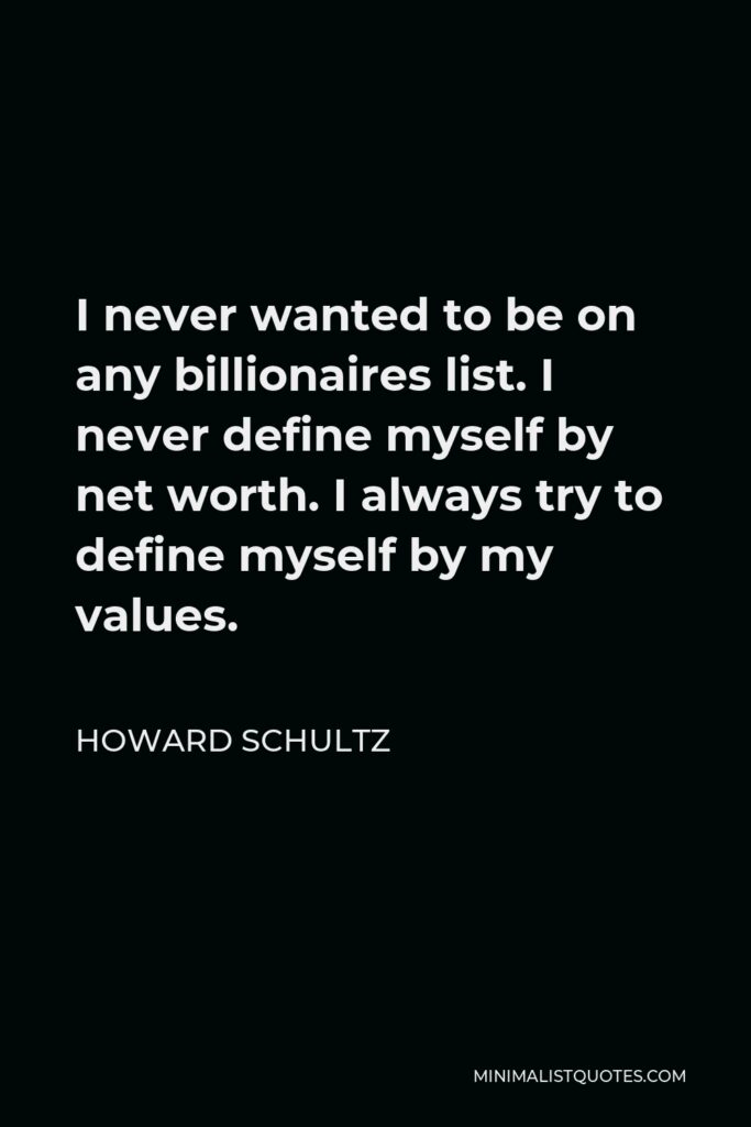 Howard Schultz Quote - I never wanted to be on any billionaires list. I never define myself by net worth. I always try to define myself by my values.