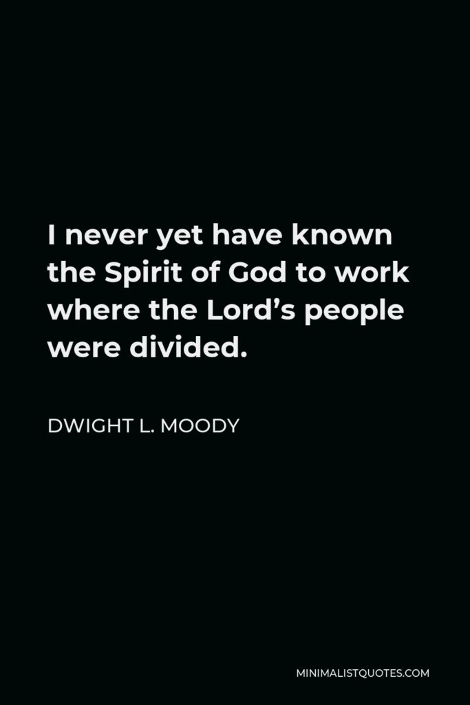 Dwight L. Moody Quote - I never yet have known the Spirit of God to work where the Lord’s people were divided.