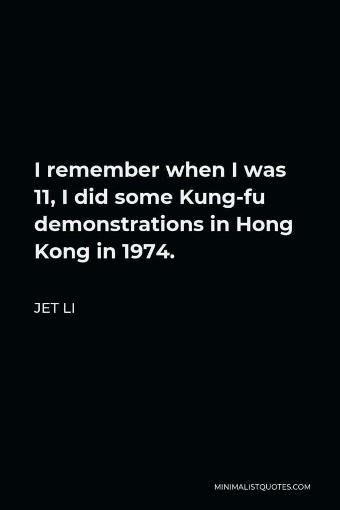 Jet Li Quote - I remember when I was 11, I did some Kung-fu demonstrations in Hong Kong in 1974.