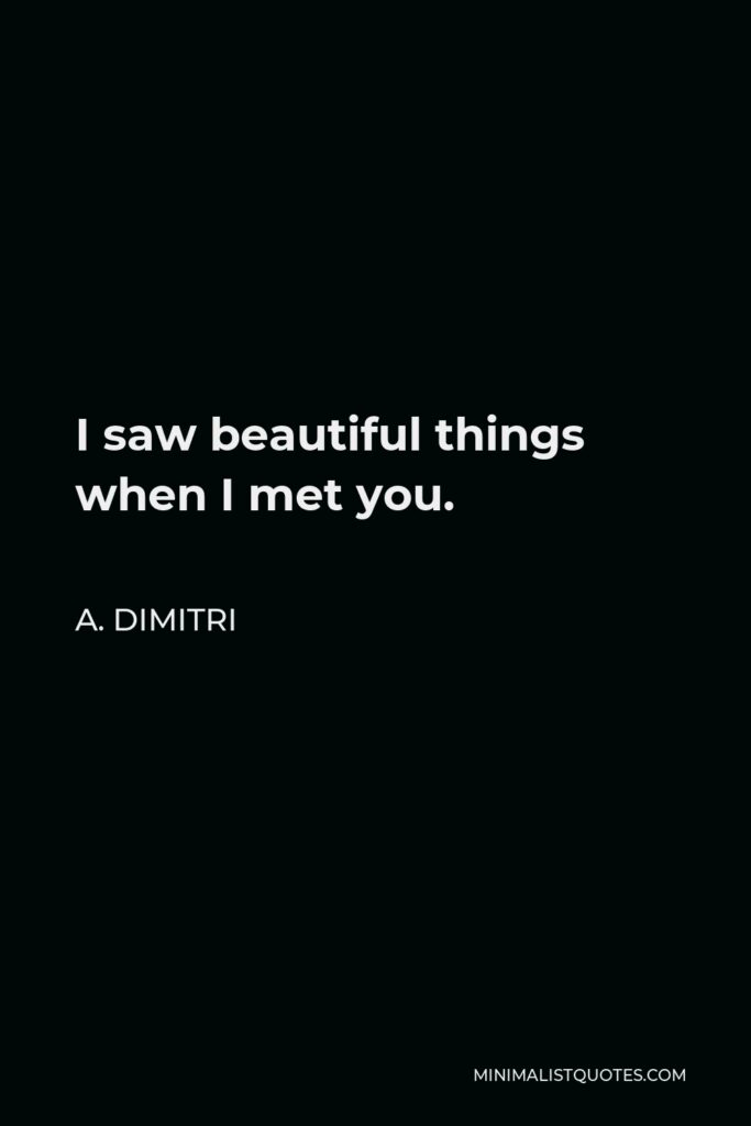 A. Dimitri Quote - I saw beautiful things when I met you.