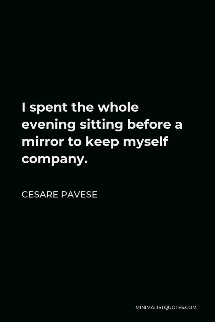 Cesare Pavese Quote - I spent the whole evening sitting before a mirror to keep myself company.