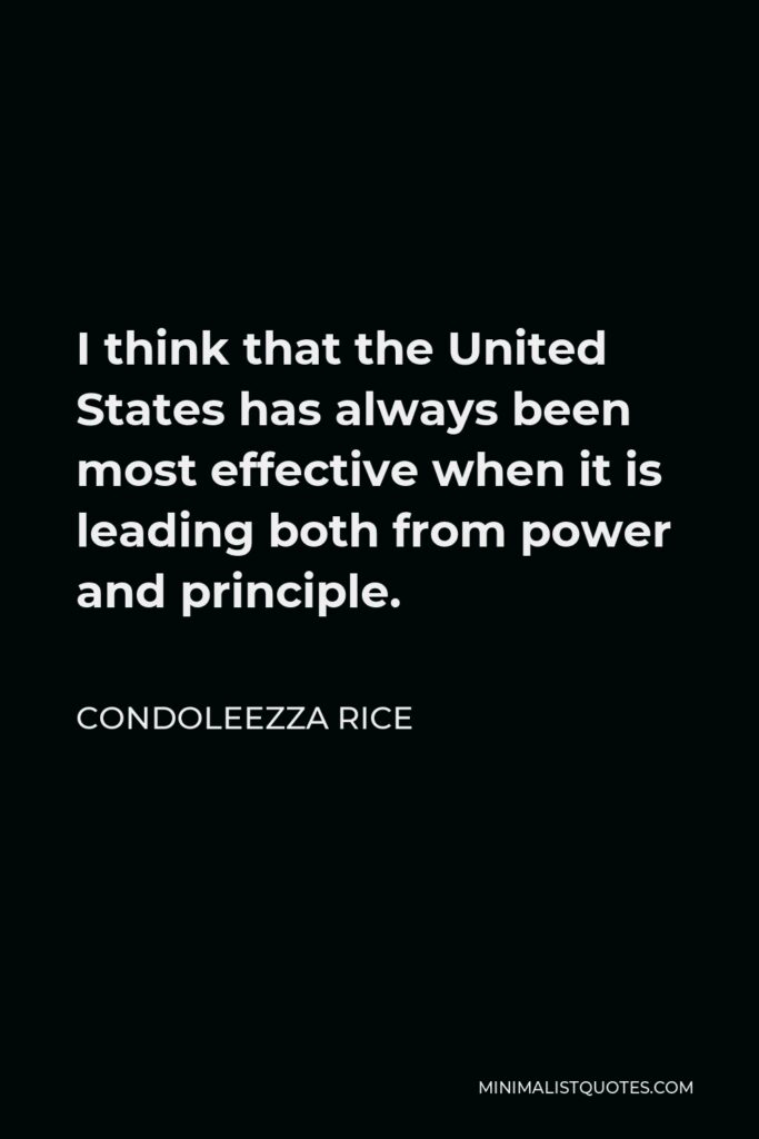 Condoleezza Rice Quote - I think that the United States has always been most effective when it is leading both from power and principle.