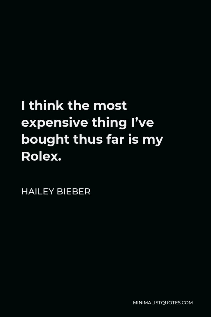 Hailey Bieber Quote - I think the most expensive thing I’ve bought thus far is my Rolex.