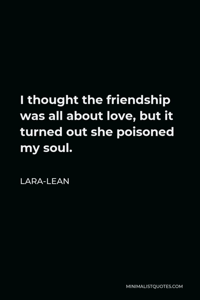 Lara-Lean Quote - I thought the friendship was all about love, but it turned out she poisoned my soul.
