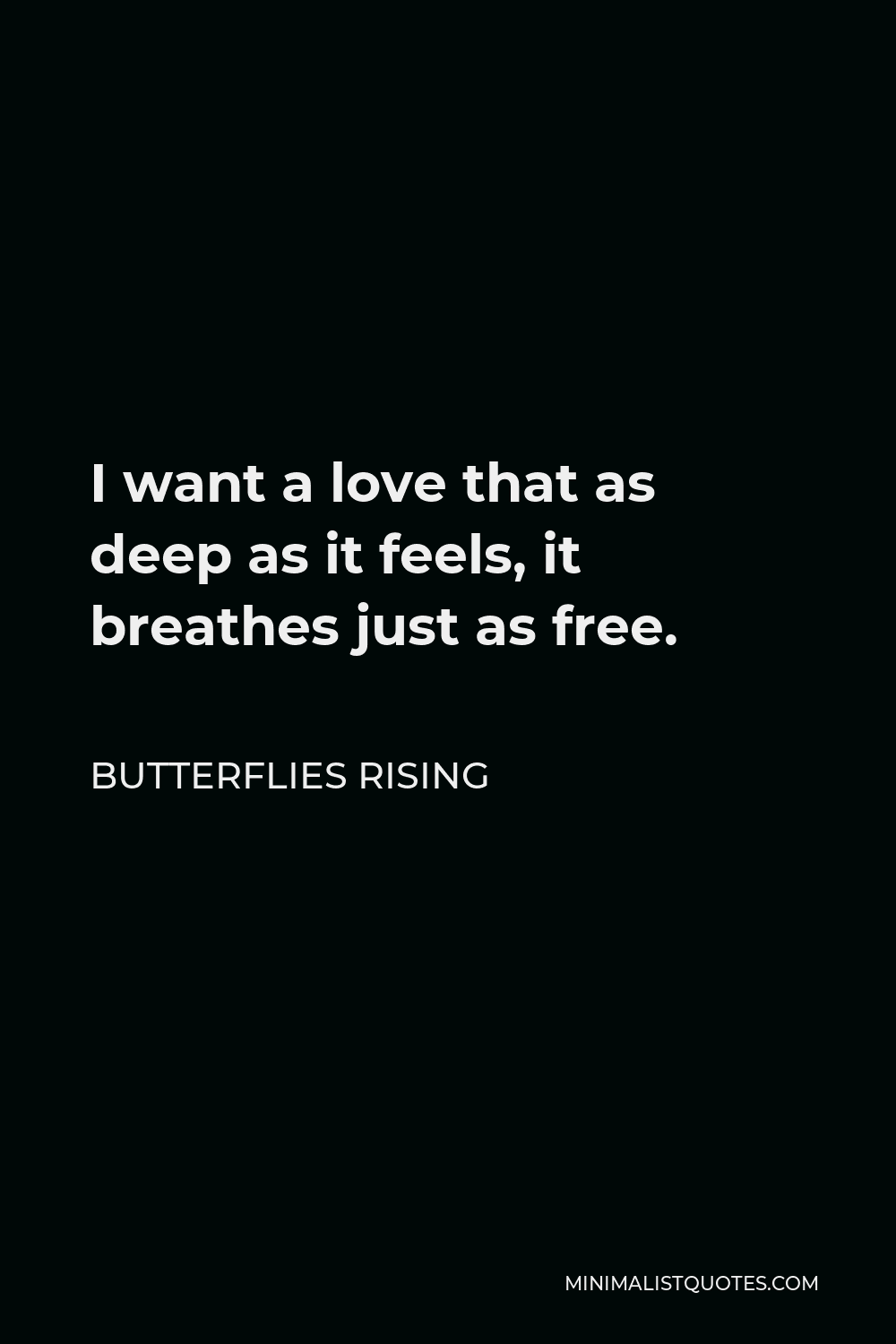 Butterflies Rising Quote - I want a love that as deep as it feels, it breathes just as free.