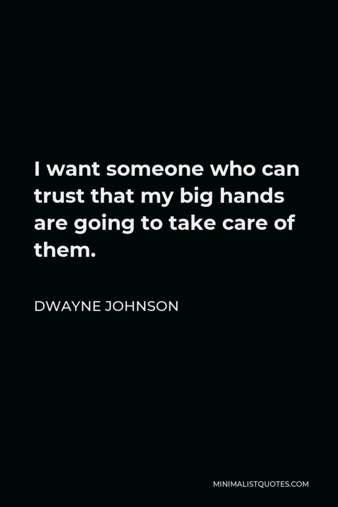Dwayne Johnson Quote - I want someone who can trust that my big hands are going to take care of them.