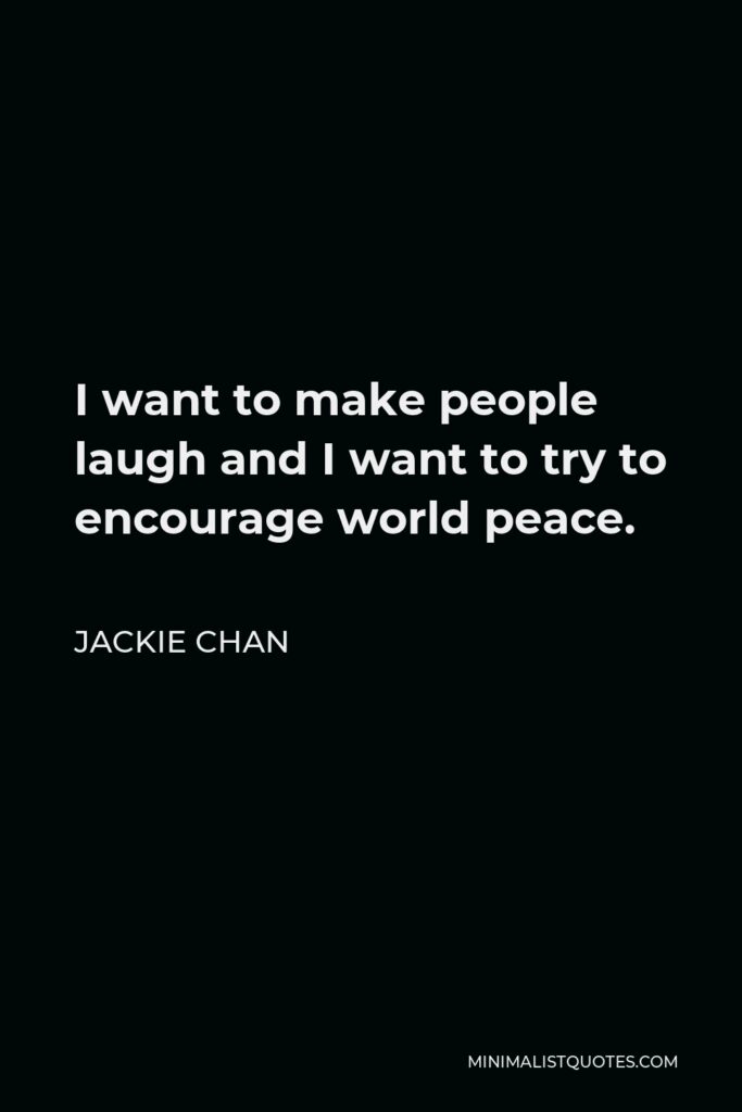 Jackie Chan Quote - I want to make people laugh and I want to try to encourage world peace.