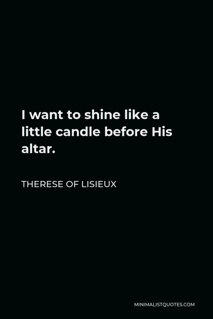 Therese of Lisieux Quote - I want to shine like a little candle before His altar.