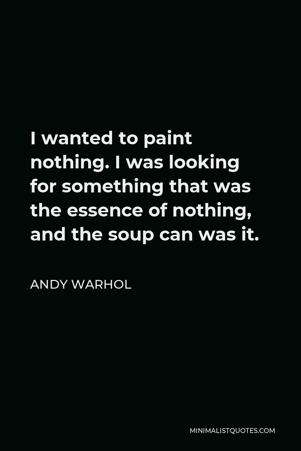 Andy Warhol Quote - I wanted to paint nothing. I was looking for something that was the essence of nothing, and the soup can was it.