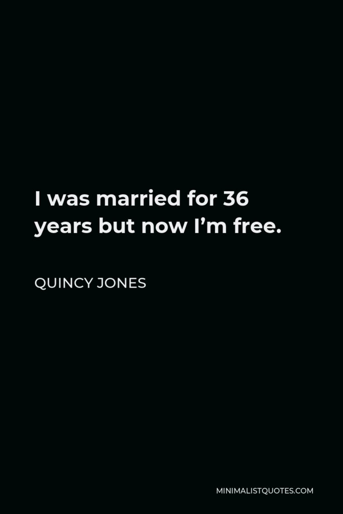 Quincy Jones Quote - I was married for 36 years but now I’m free.