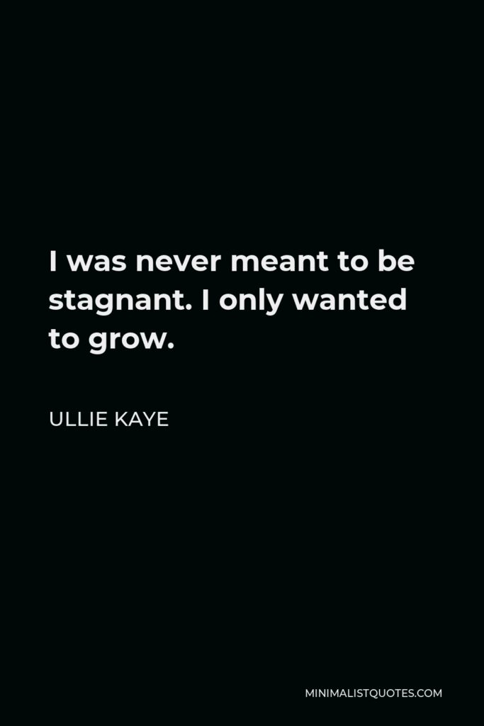 Ullie Kaye Quote - I was never meant to be stagnant. I only wanted to grow.