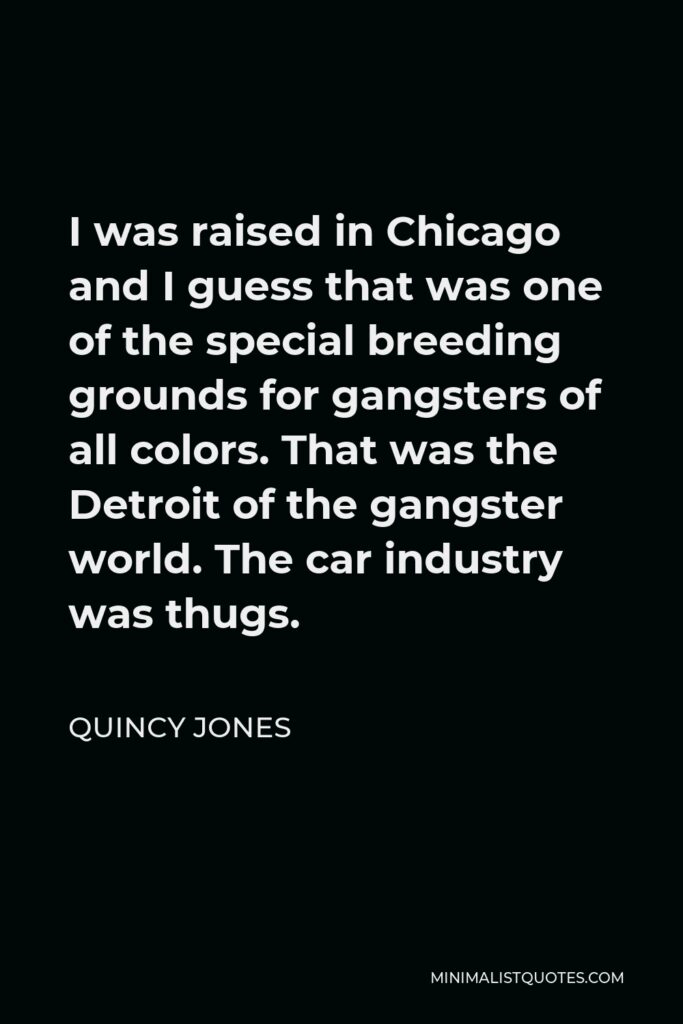 Quincy Jones Quote - I was raised in Chicago and I guess that was one of the special breeding grounds for gangsters of all colors. That was the Detroit of the gangster world. The car industry was thugs.
