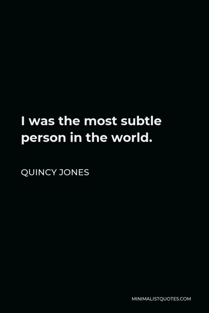 Quincy Jones Quote - I was the most subtle person in the world.