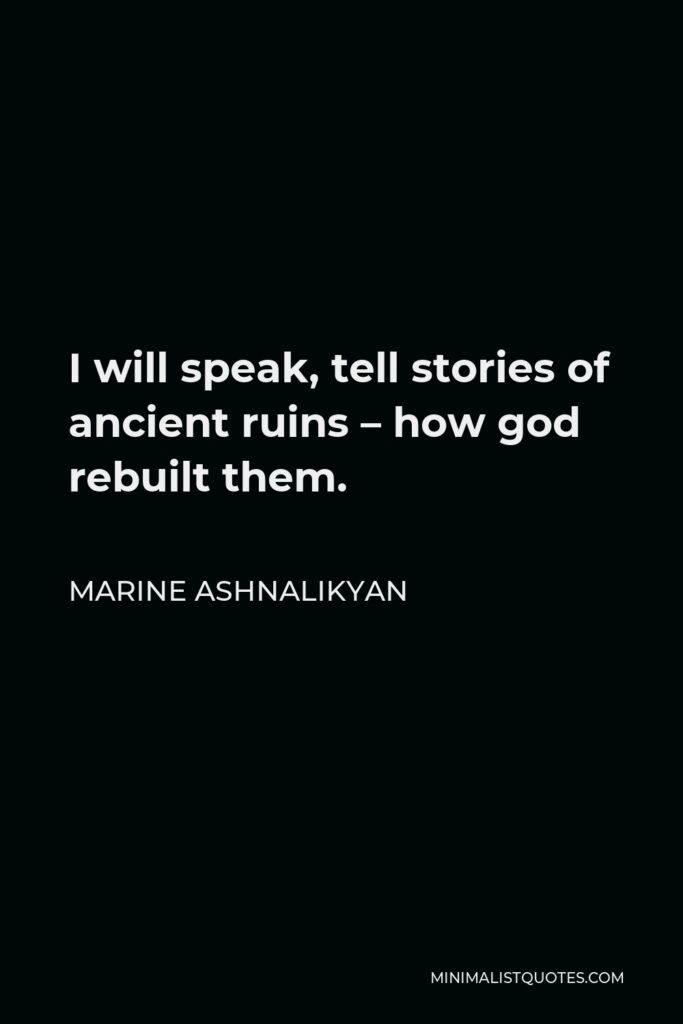 Marine Ashnalikyan Quote - I will speak, tell stories of ancient ruins – how god rebuilt them.