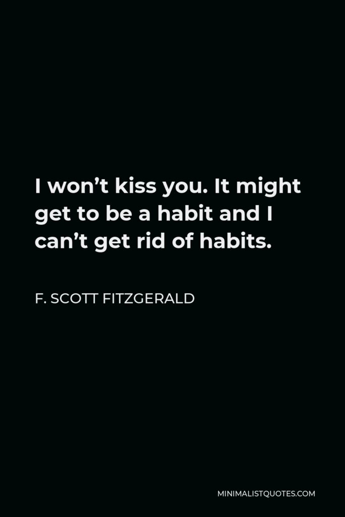 F. Scott Fitzgerald Quote - I won’t kiss you. It might get to be a habit and I can’t get rid of habits.