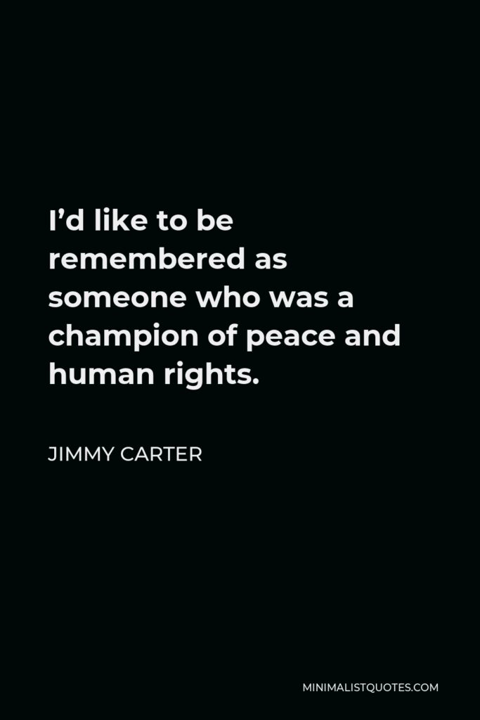 Jimmy Carter Quote - I’d like to be remembered as someone who was a champion of peace and human rights.