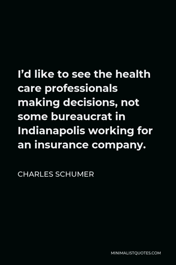 Charles Schumer Quote - I’d like to see the health care professionals making decisions, not some bureaucrat in Indianapolis working for an insurance company.