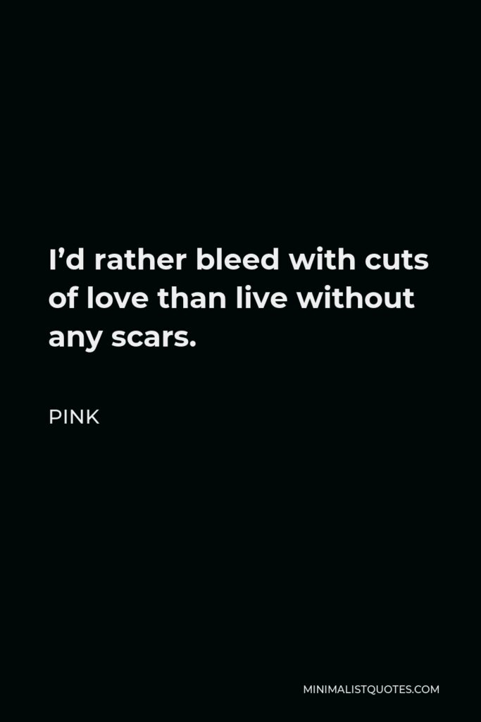 Pink Quote - I’d rather bleed with cuts of love than live without any scars.