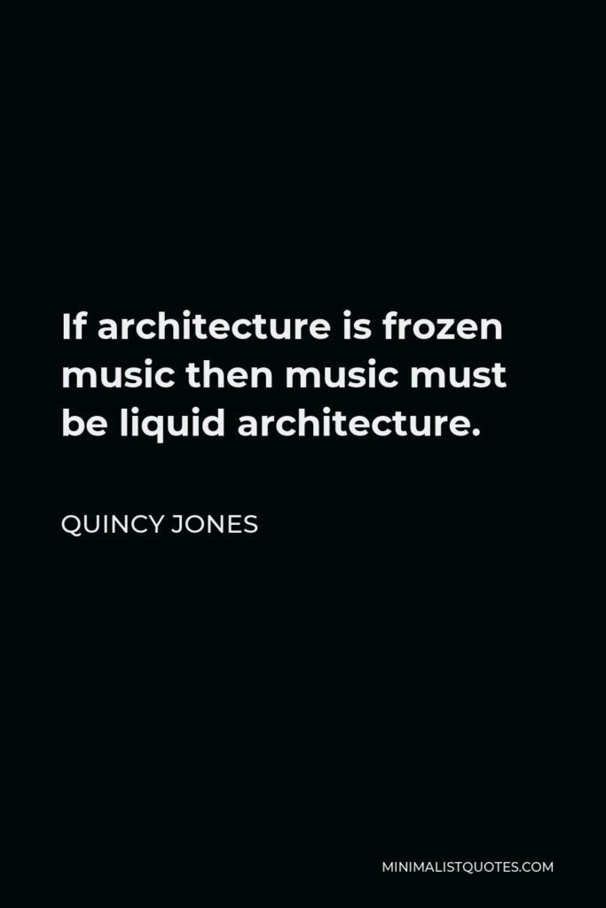 Quincy Jones Quote - If architecture is frozen music then music must be liquid architecture.