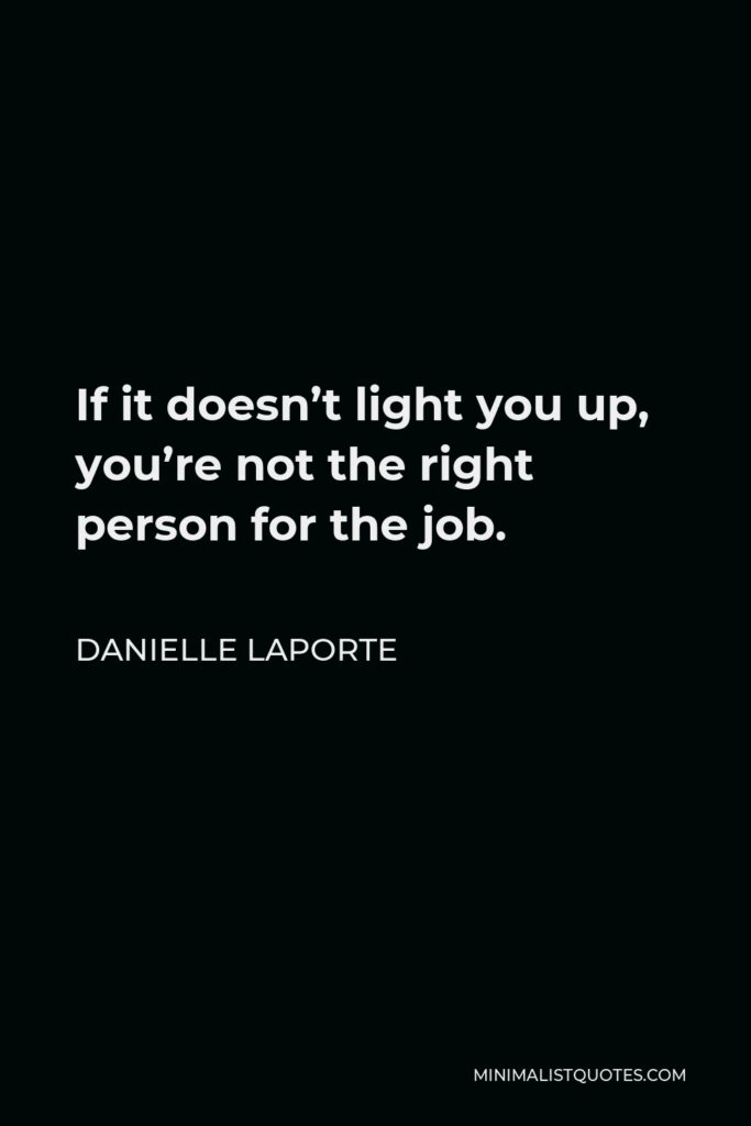 Danielle LaPorte Quote - If it doesn’t light you up, you’re not the right person for the job.