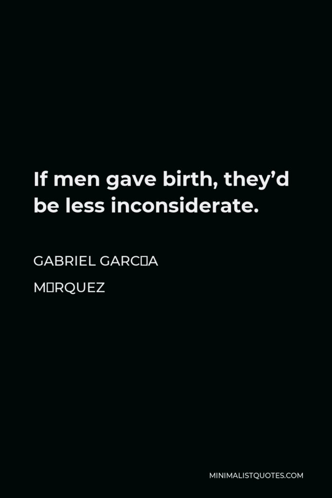 Gabriel García Márquez Quote - If men gave birth, they’d be less inconsiderate.