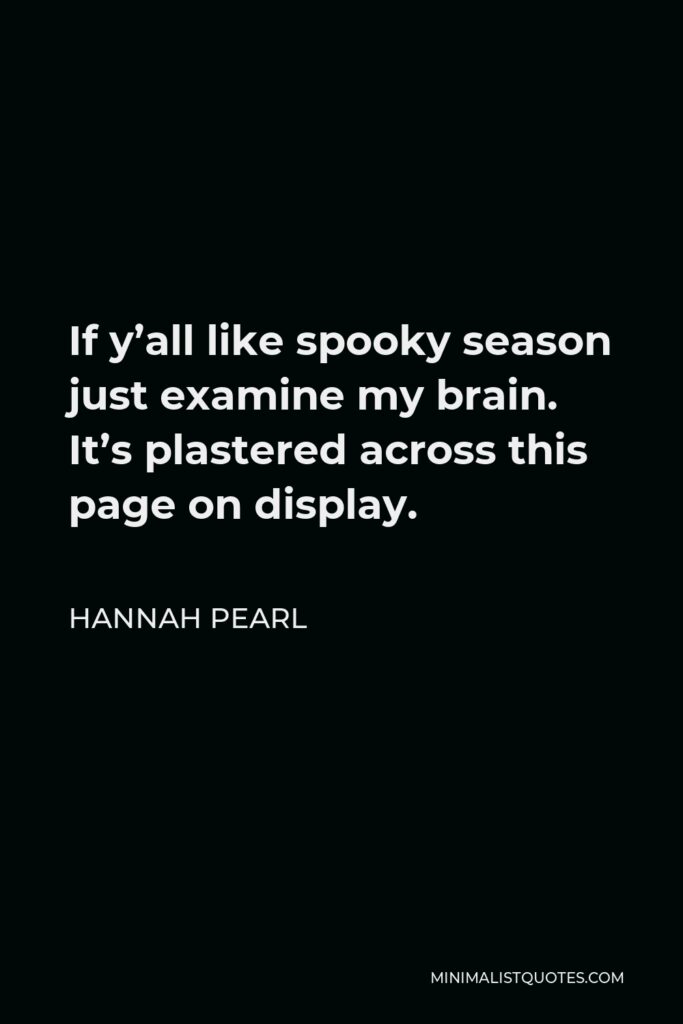 Hannah Pearl Quote - If y’all like spooky season just examine my brain. It’s plastered across this page on display.