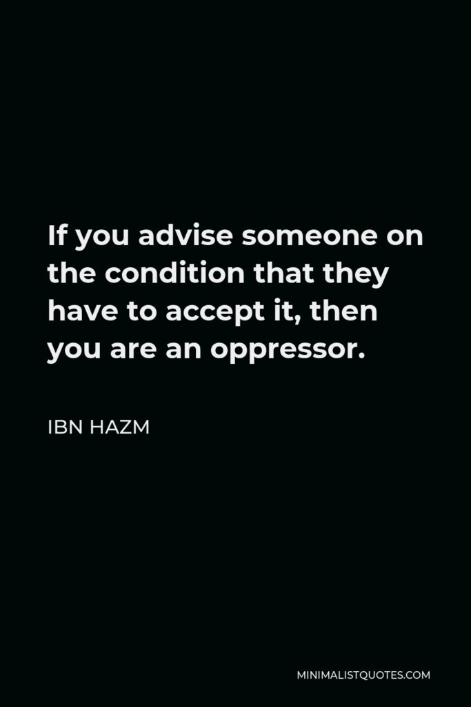 Ibn Hazm Quote - If you advise someone on the condition that they have to accept it, then you are an oppressor.