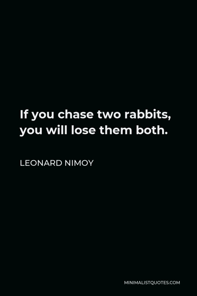 Leonard Nimoy Quote - If you chase two rabbits, you will lose them both.