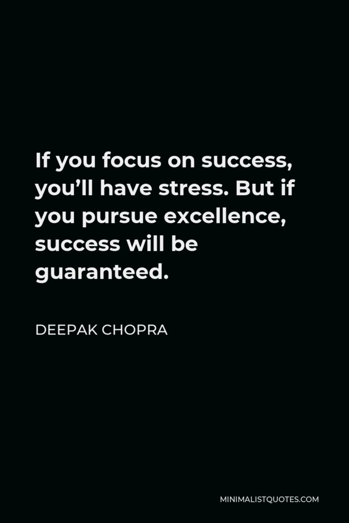Deepak Chopra Quote - If you focus on success, you’ll have stress. But if you pursue excellence, success will be guaranteed.