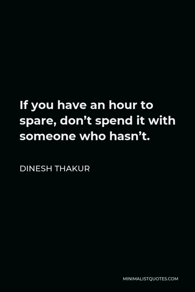 Dinesh Thakur Quote - If you have an hour to spare, don’t spend it with someone who hasn’t.