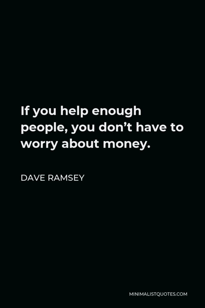 Dave Ramsey Quote - If you help enough people, you don’t have to worry about money.
