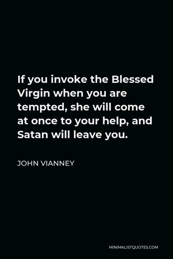 John Vianney Quote - If you invoke the Blessed Virgin when you are tempted, she will come at once to your help, and Satan will leave you.