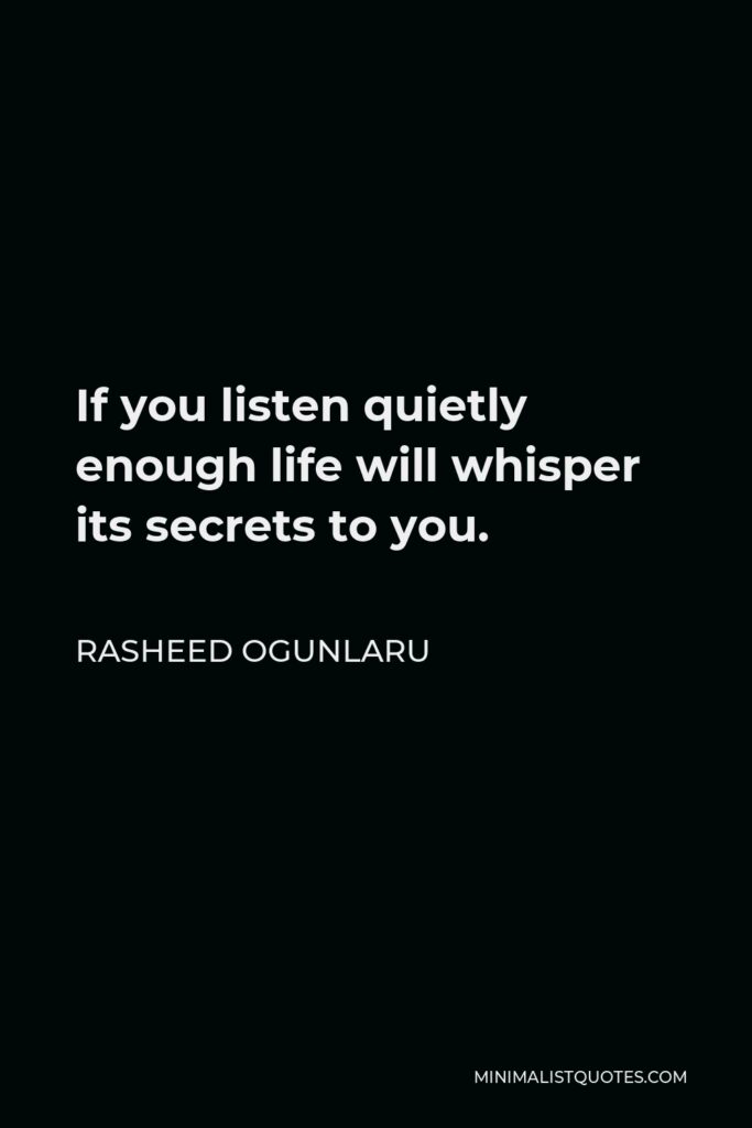Rasheed Ogunlaru Quote - If you listen quietly enough life will whisper its secrets to you.