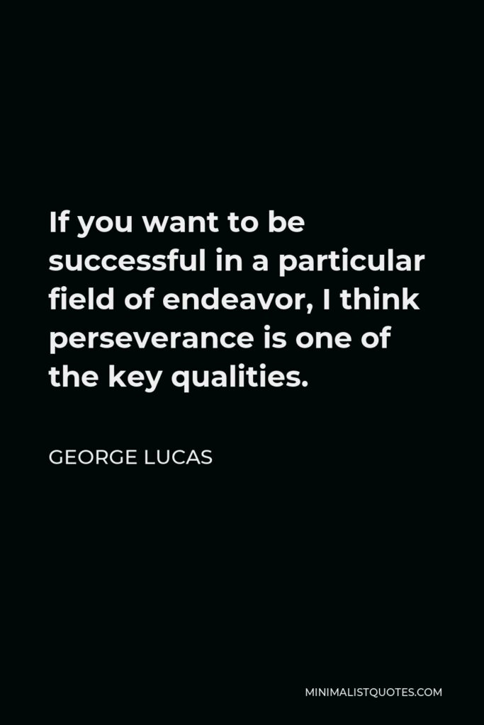 George Lucas Quote - If you want to be successful in a particular field of endeavor, I think perseverance is one of the key qualities.