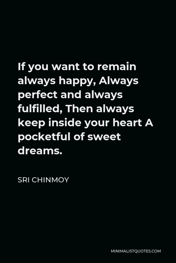 Sri Chinmoy Quote - If you want to remain always happy, Always perfect and always fulfilled, Then always keep inside your heart A pocketful of sweet dreams.