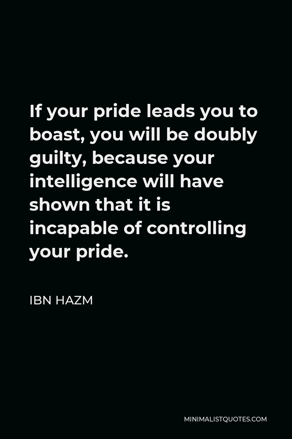Ibn Hazm Quote - If your pride leads you to boast, you will be doubly guilty, because your intelligence will have shown that it is incapable of controlling your pride.