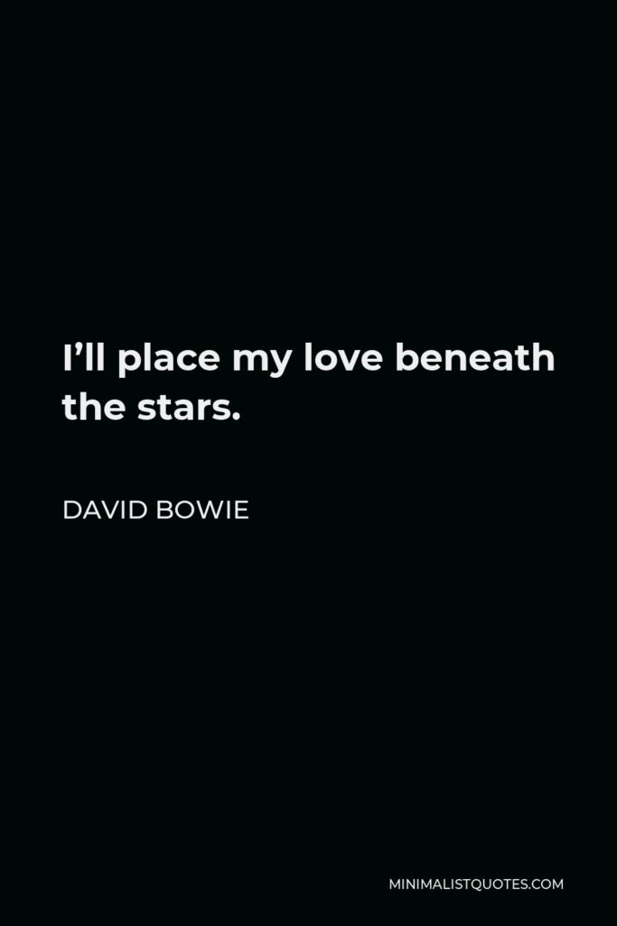 David Bowie Quote - I’ll place my love beneath the stars.