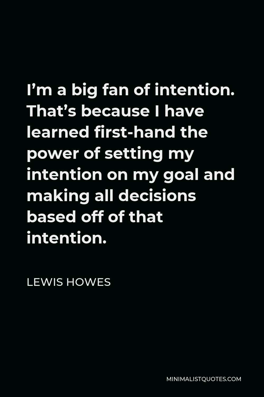 Lewis Howes Quote - I’m a big fan of intention. That’s because I have learned first-hand the power of setting my intention on my goal and making all decisions based off of that intention.