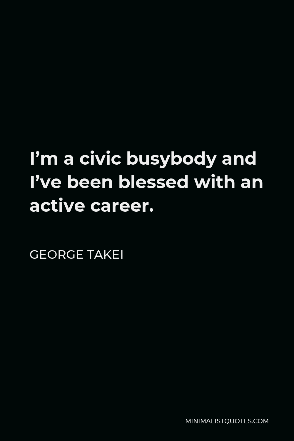George Takei Quote - I’m a civic busybody and I’ve been blessed with an active career.