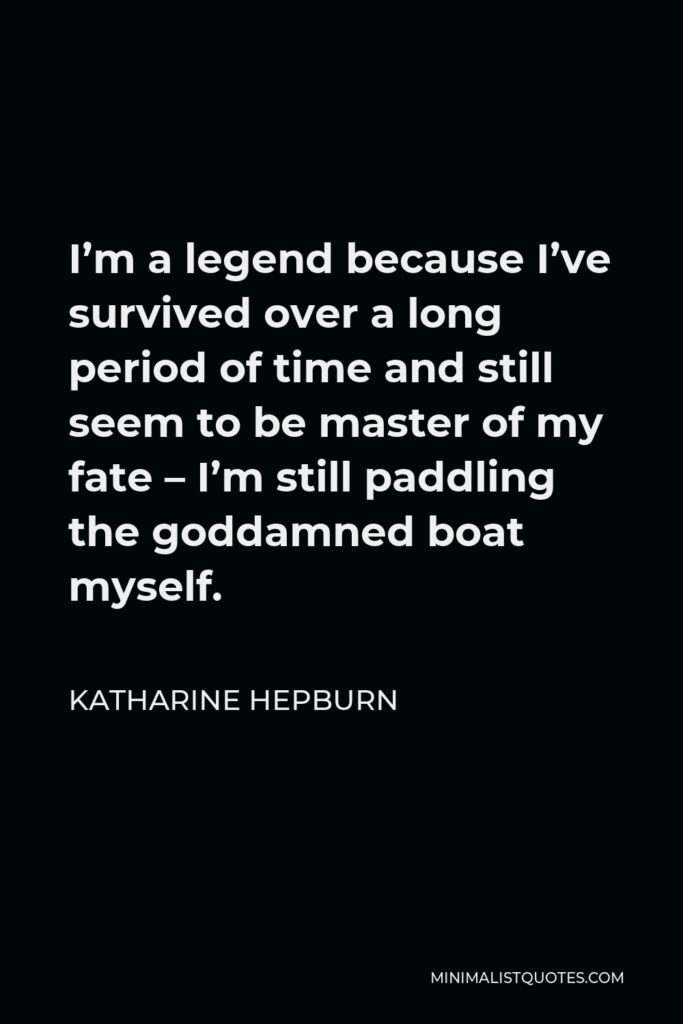Katharine Hepburn Quote - I’m a legend because I’ve survived over a long period of time and still seem to be master of my fate – I’m still paddling the goddamned boat myself.